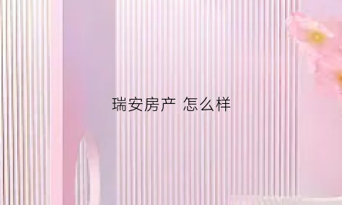 瑞安房产怎么样(瑞安房产好吗)